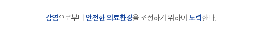 감염으로부터 안전한 의료환경을 조성하기 위하여 노력한다.